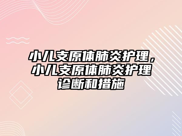 小兒支原體肺炎護(hù)理，小兒支原體肺炎護(hù)理診斷和措施