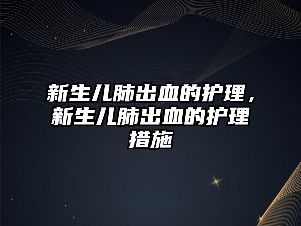 新生兒肺出血的護理，新生兒肺出血的護理措施