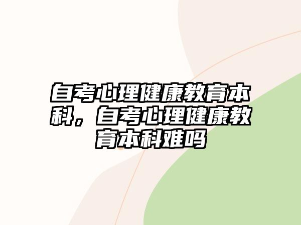 自考心理健康教育本科，自考心理健康教育本科難嗎