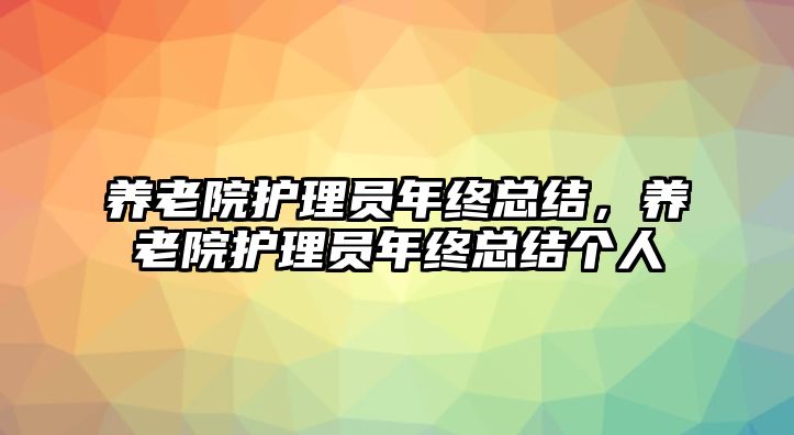 養(yǎng)老院護(hù)理員年終總結(jié)，養(yǎng)老院護(hù)理員年終總結(jié)個(gè)人