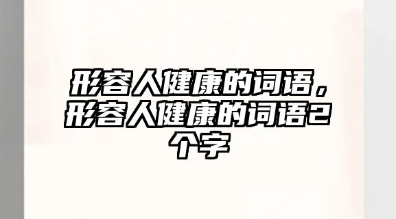 形容人健康的詞語，形容人健康的詞語2個字