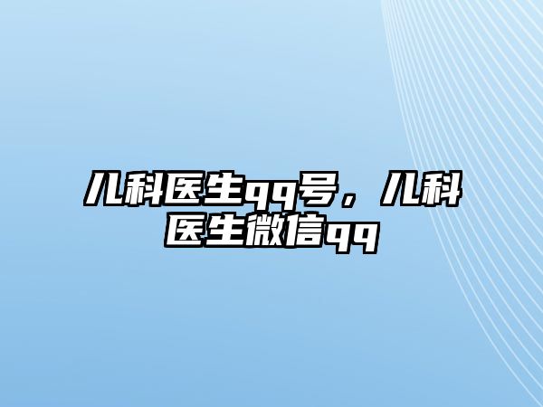 兒科醫(yī)生qq號(hào)，兒科醫(yī)生微信qq