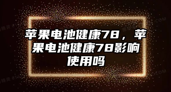 蘋果電池健康78，蘋果電池健康78影響使用嗎