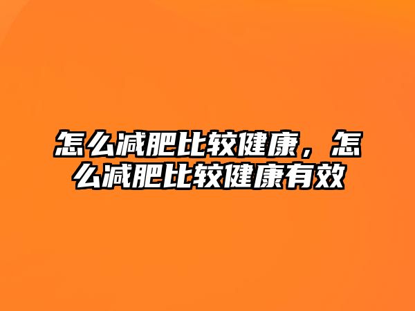 怎么減肥比較健康，怎么減肥比較健康有效