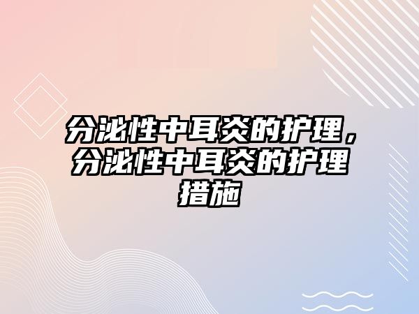 分泌性中耳炎的護(hù)理，分泌性中耳炎的護(hù)理措施