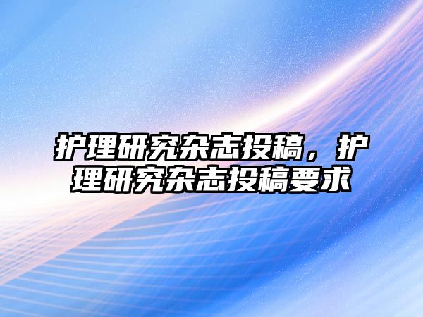 護理研究雜志投稿，護理研究雜志投稿要求