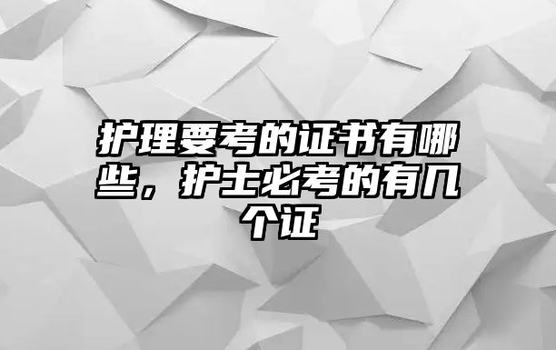 護(hù)理要考的證書有哪些，護(hù)士必考的有幾個(gè)證