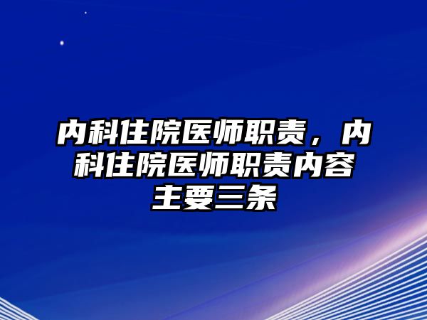 內(nèi)科住院醫(yī)師職責(zé)，內(nèi)科住院醫(yī)師職責(zé)內(nèi)容主要三條