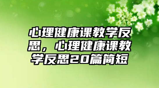 心理健康課教學(xué)反思，心理健康課教學(xué)反思20篇簡短