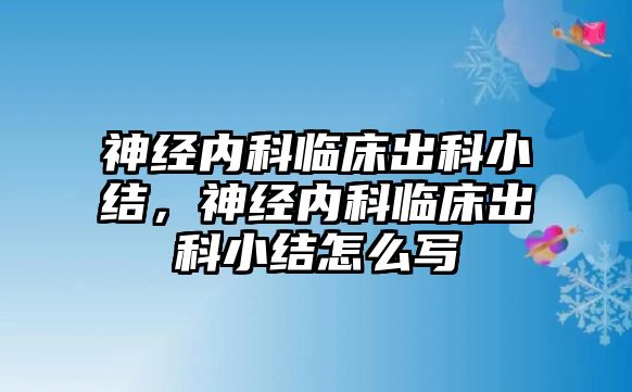 神經(jīng)內(nèi)科臨床出科小結(jié)，神經(jīng)內(nèi)科臨床出科小結(jié)怎么寫