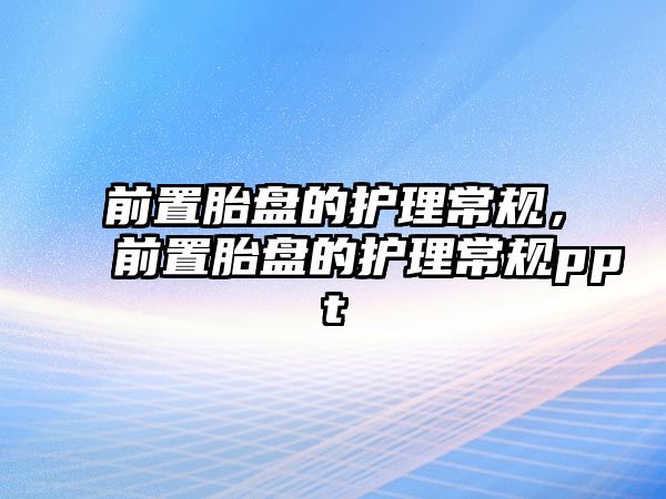 前置胎盤(pán)的護(hù)理常規(guī)，前置胎盤(pán)的護(hù)理常規(guī)ppt