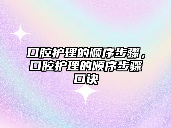 口腔護理的順序步驟，口腔護理的順序步驟口訣