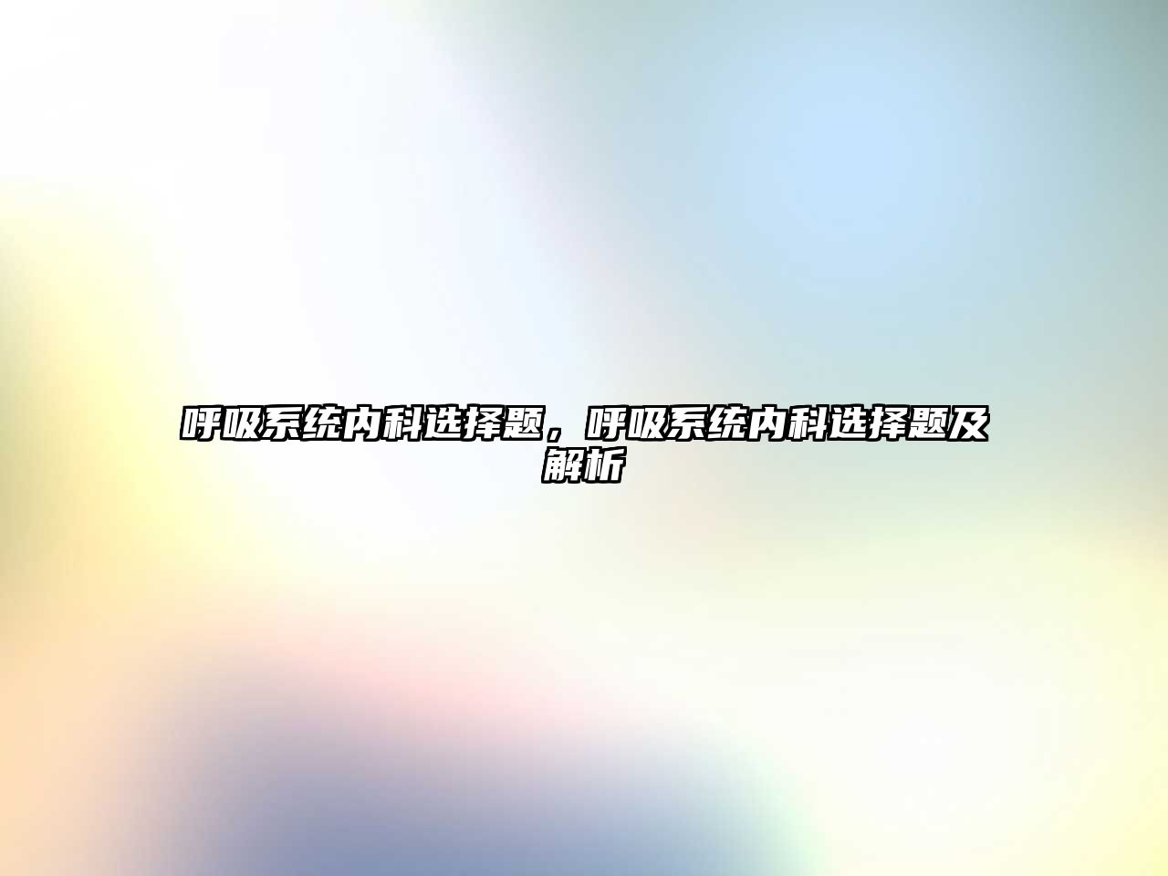 呼吸系統(tǒng)內(nèi)科選擇題，呼吸系統(tǒng)內(nèi)科選擇題及解析