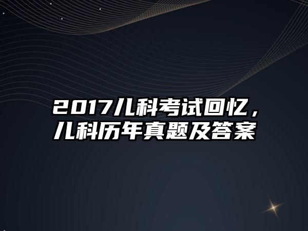 2017兒科考試回憶，兒科歷年真題及答案