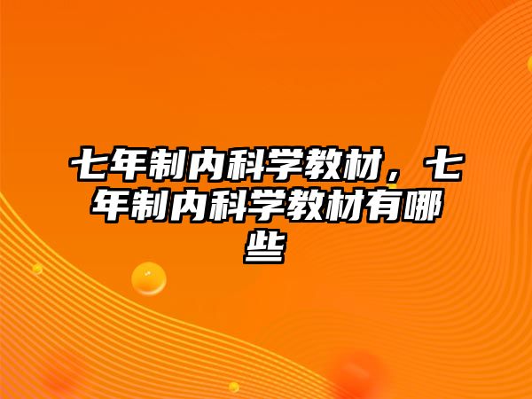 七年制內(nèi)科學(xué)教材，七年制內(nèi)科學(xué)教材有哪些