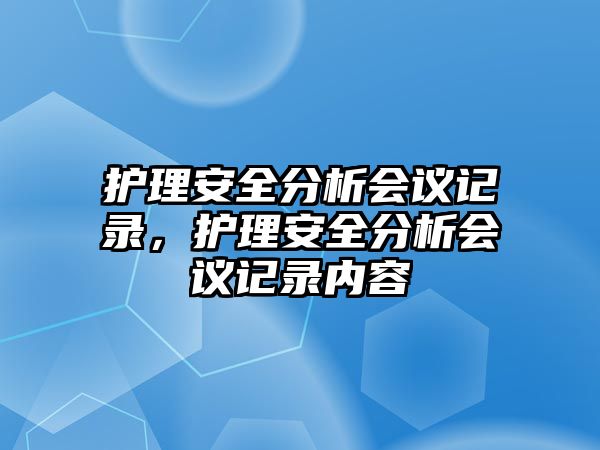 護(hù)理安全分析會(huì)議記錄，護(hù)理安全分析會(huì)議記錄內(nèi)容