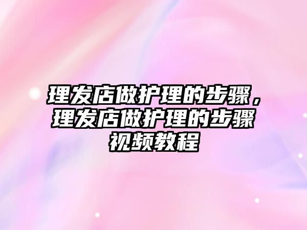 理發(fā)店做護(hù)理的步驟，理發(fā)店做護(hù)理的步驟視頻教程