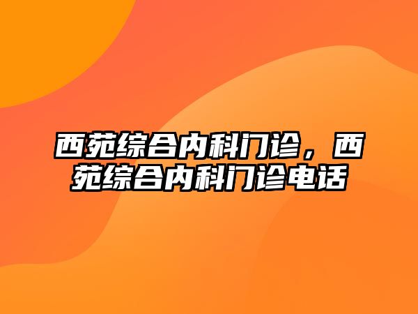 西苑綜合內(nèi)科門診，西苑綜合內(nèi)科門診電話