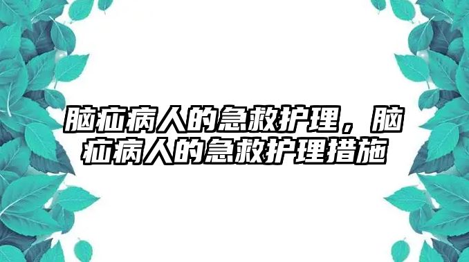 腦疝病人的急救護(hù)理，腦疝病人的急救護(hù)理措施