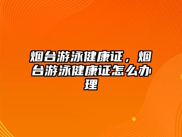 煙臺游泳健康證，煙臺游泳健康證怎么辦理