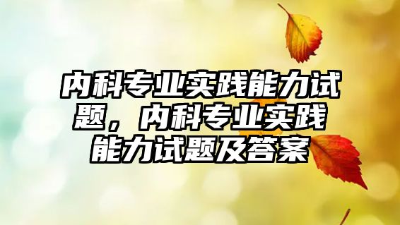 內科專業(yè)實踐能力試題，內科專業(yè)實踐能力試題及答案