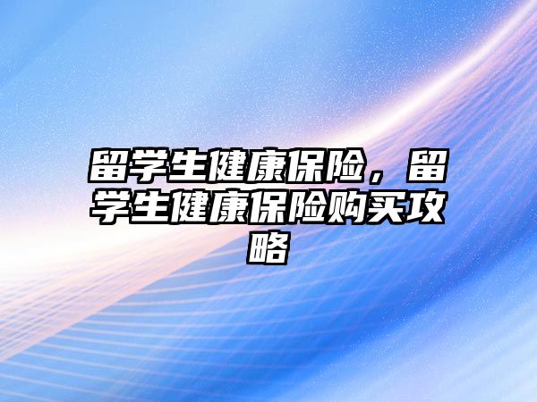 留學生健康保險，留學生健康保險購買攻略