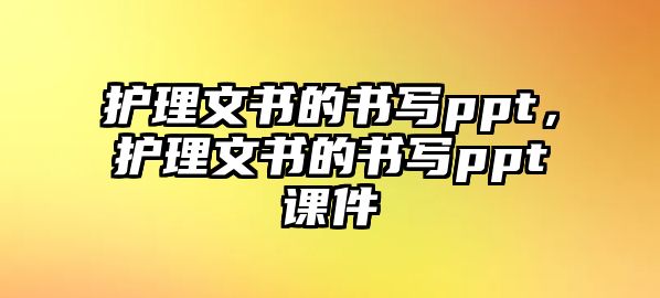 護(hù)理文書的書寫ppt，護(hù)理文書的書寫ppt課件