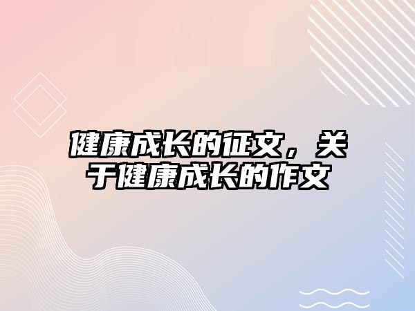 健康成長的征文，關(guān)于健康成長的作文