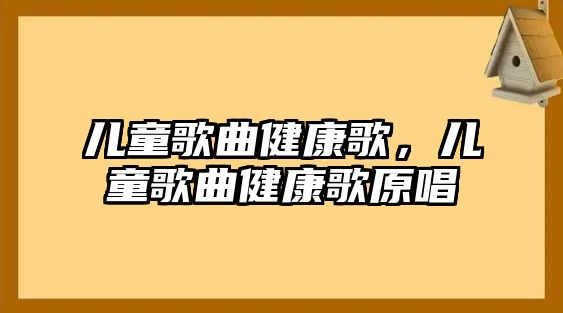 兒童歌曲健康歌，兒童歌曲健康歌原唱