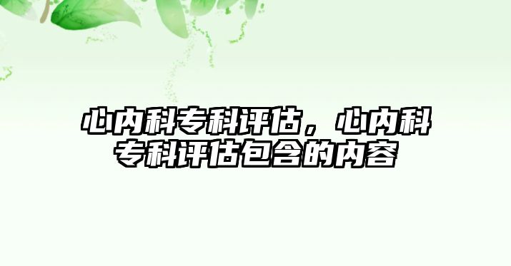 心內(nèi)科專科評估，心內(nèi)科專科評估包含的內(nèi)容