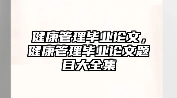 健康管理畢業(yè)論文，健康管理畢業(yè)論文題目大全集