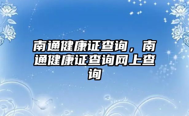 南通健康證查詢，南通健康證查詢網(wǎng)上查詢