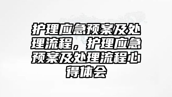 護(hù)理應(yīng)急預(yù)案及處理流程，護(hù)理應(yīng)急預(yù)案及處理流程心得體會