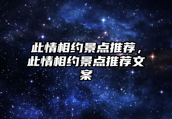 此情相約景點推薦，此情相約景點推薦文案