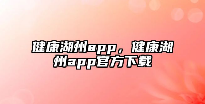 健康湖州app，健康湖州app官方下載