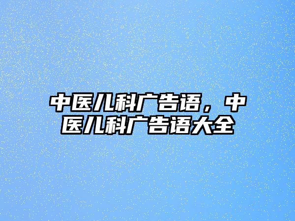 中醫(yī)兒科廣告語(yǔ)，中醫(yī)兒科廣告語(yǔ)大全