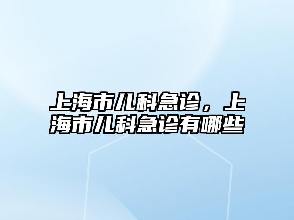 上海市兒科急診，上海市兒科急診有哪些