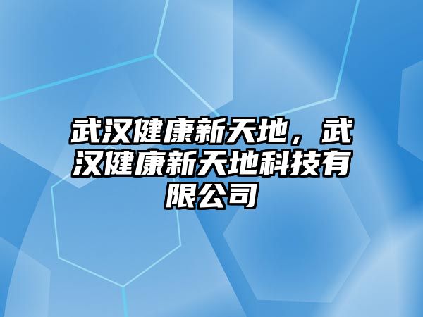 武漢健康新天地，武漢健康新天地科技有限公司