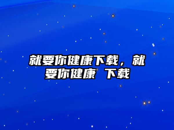 就要你健康下載，就要你健康 下載