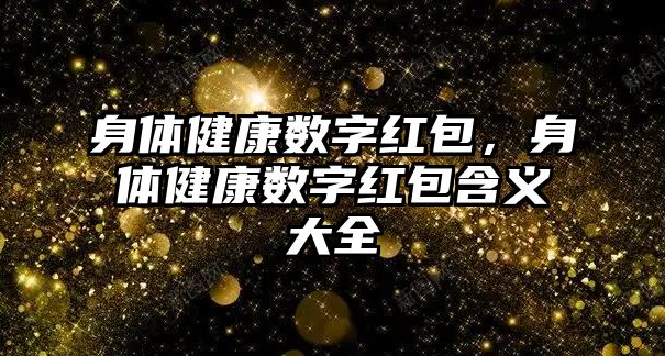 身體健康數(shù)字紅包，身體健康數(shù)字紅包含義大全