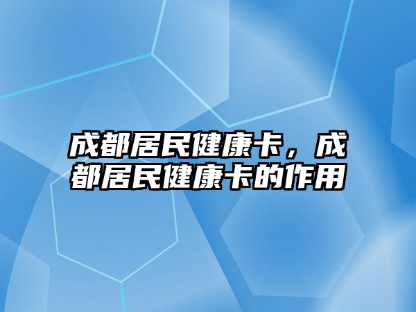 成都居民健康卡，成都居民健康卡的作用