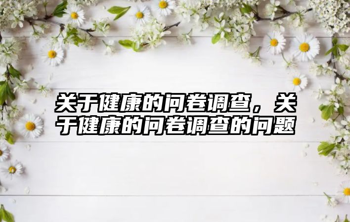 關于健康的問卷調(diào)查，關于健康的問卷調(diào)查的問題