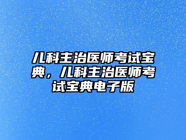 兒科主治醫(yī)師考試寶典，兒科主治醫(yī)師考試寶典電子版