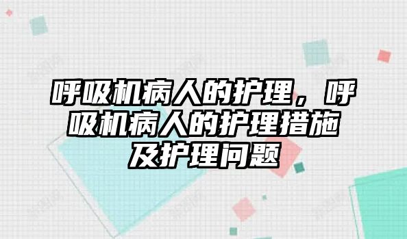 呼吸機(jī)病人的護(hù)理，呼吸機(jī)病人的護(hù)理措施及護(hù)理問題