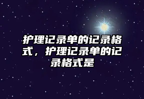 護理記錄單的記錄格式，護理記錄單的記錄格式是