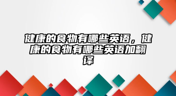 健康的食物有哪些英語，健康的食物有哪些英語加翻譯