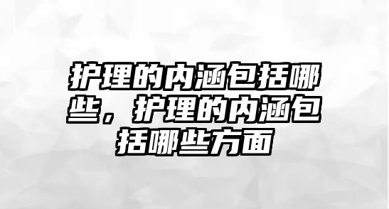 護理的內涵包括哪些，護理的內涵包括哪些方面