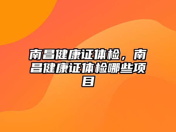 南昌健康證體檢，南昌健康證體檢哪些項(xiàng)目