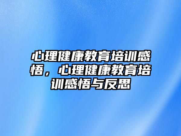 心理健康教育培訓(xùn)感悟，心理健康教育培訓(xùn)感悟與反思