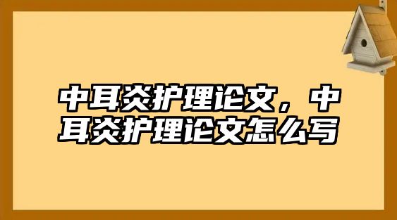 中耳炎護理論文，中耳炎護理論文怎么寫